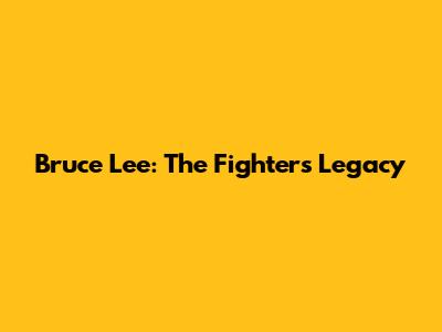Bruce Lee: The Fighter's Legacy