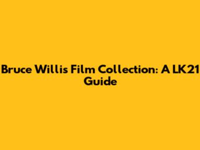 Bruce Willis Film Collection: A LK21 Guide