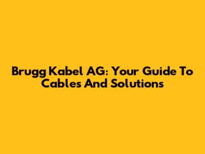 Brugg Kabel AG: Your Guide To Cables And Solutions