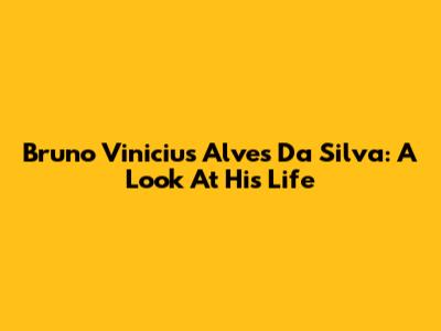 Bruno Vinicius Alves Da Silva: A Look At His Life