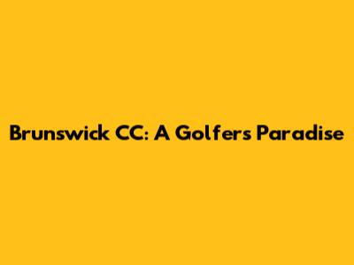 Brunswick CC: A Golfer's Paradise