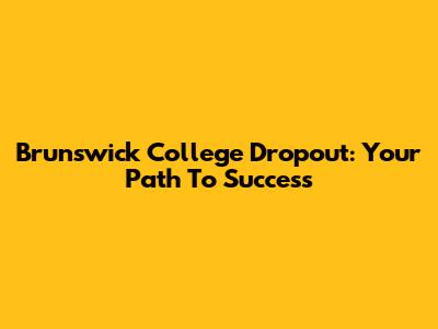 Brunswick College Dropout: Your Path To Success