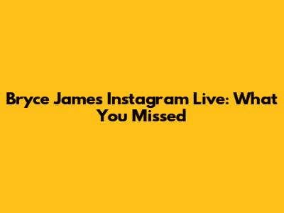 Bryce James' Instagram Live: What You Missed