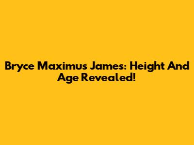 Bryce Maximus James: Height And Age Revealed!