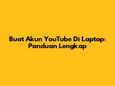 Buat Akun YouTube Di Laptop: Panduan Lengkap