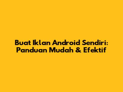 Buat Iklan Android Sendiri: Panduan Mudah & Efektif