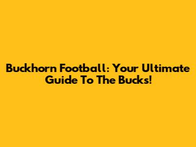 Buckhorn Football: Your Ultimate Guide To The Bucks!