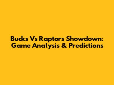 Bucks Vs Raptors Showdown: Game Analysis & Predictions