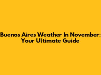 Buenos Aires Weather In November: Your Ultimate Guide