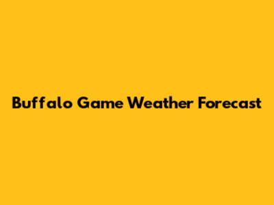 Buffalo Game Weather Forecast