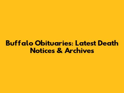 Buffalo Obituaries: Latest Death Notices & Archives