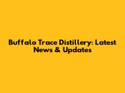 Buffalo Trace Distillery: Latest News & Updates