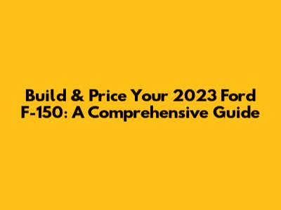 Build & Price Your 2023 Ford F-150: A Comprehensive Guide