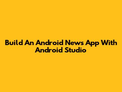 Build An Android News App With Android Studio