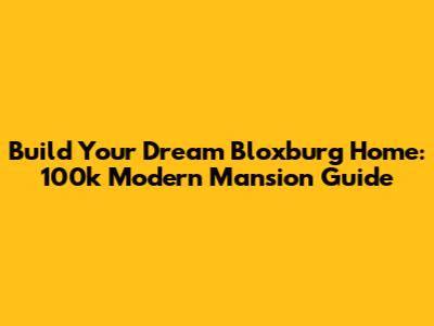 Build Your Dream Bloxburg Home: 100k Modern Mansion Guide