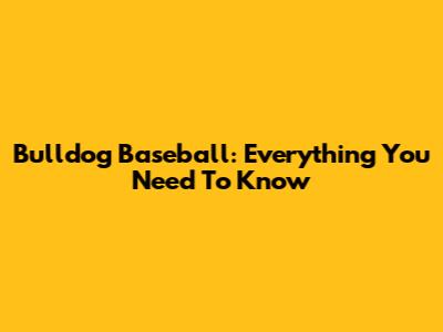 Bulldog Baseball: Everything You Need To Know