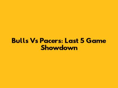 Bulls Vs Pacers: Last 5 Game Showdown