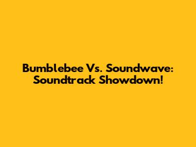 Bumblebee Vs. Soundwave: Soundtrack Showdown!