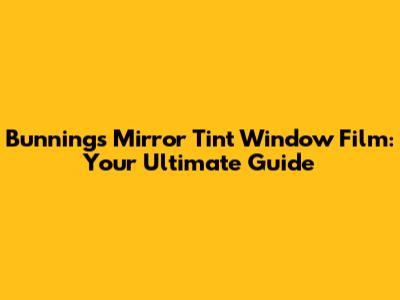 Bunnings Mirror Tint Window Film: Your Ultimate Guide