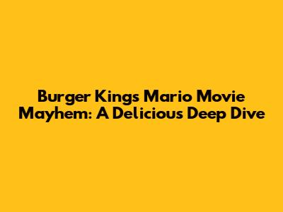 Burger King's Mario Movie Mayhem: A Delicious Deep Dive