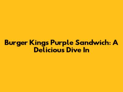 Burger King's Purple Sandwich: A Delicious Dive In