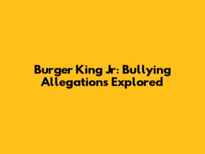 Burger King Jr: Bullying Allegations Explored