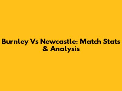 Burnley Vs Newcastle: Match Stats & Analysis