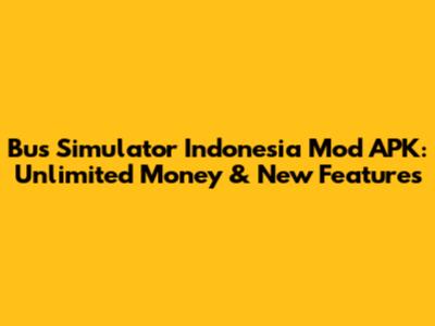 Bus Simulator Indonesia Mod APK: Unlimited Money & New Features