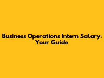 Business Operations Intern Salary: Your Guide