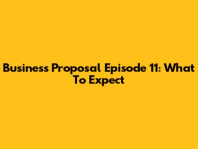 Business Proposal Episode 11: What To Expect
