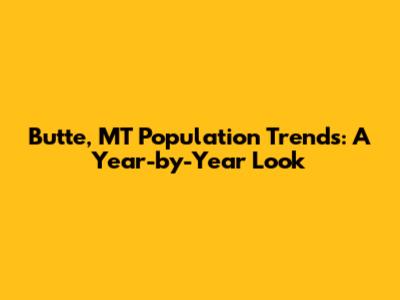Butte, MT Population Trends: A Year-by-Year Look