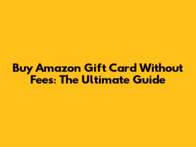 Buy Amazon Gift Card Without Fees: The Ultimate Guide