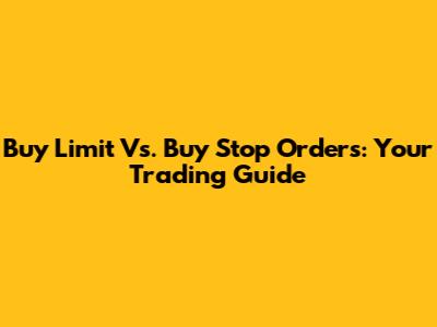 Buy Limit Vs. Buy Stop Orders: Your Trading Guide