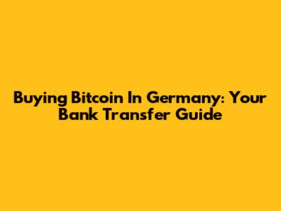 Buying Bitcoin In Germany: Your Bank Transfer Guide