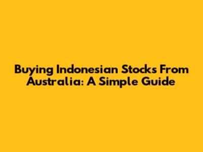 Buying Indonesian Stocks From Australia: A Simple Guide
