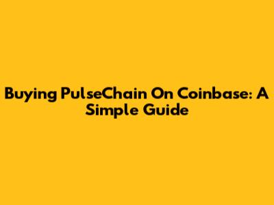 Buying PulseChain On Coinbase: A Simple Guide