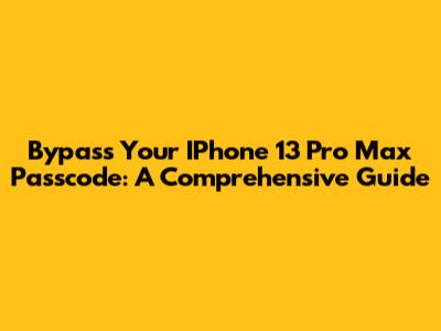 Bypass Your IPhone 13 Pro Max Passcode: A Comprehensive Guide