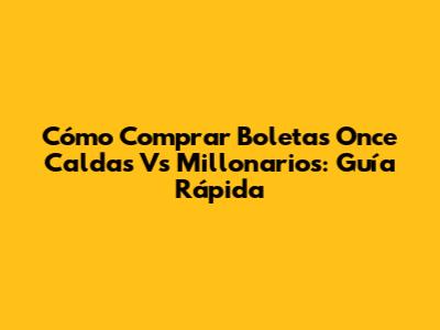 Cómo Comprar Boletas Once Caldas Vs Millonarios: Guía Rápida