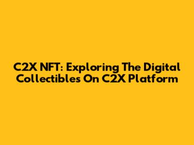 C2X NFT: Exploring The Digital Collectibles On C2X Platform
