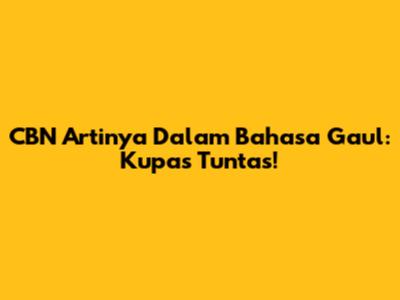 CBN Artinya Dalam Bahasa Gaul: Kupas Tuntas!
