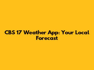 CBS 17 Weather App: Your Local Forecast