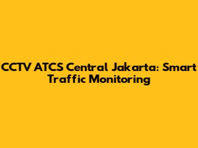 CCTV ATCS Central Jakarta: Smart Traffic Monitoring