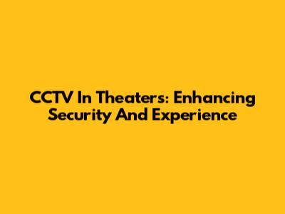 CCTV In Theaters: Enhancing Security And Experience