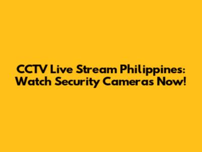 CCTV Live Stream Philippines: Watch Security Cameras Now!