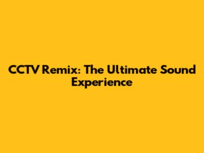 CCTV Remix: The Ultimate Sound Experience