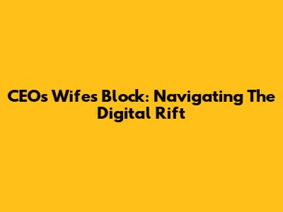 CEO's Wife's Block: Navigating The Digital Rift