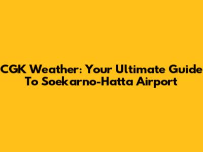 CGK Weather: Your Ultimate Guide To Soekarno-Hatta Airport