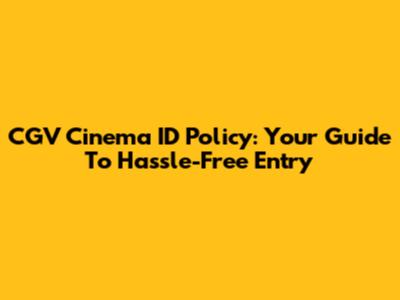 CGV Cinema ID Policy: Your Guide To Hassle-Free Entry