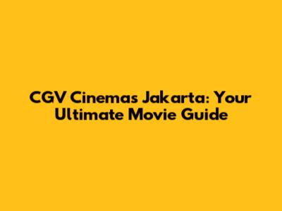 CGV Cinemas Jakarta: Your Ultimate Movie Guide