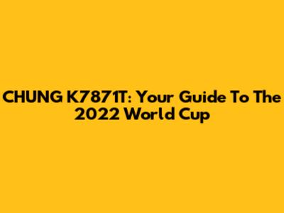 CHUNG K7871T: Your Guide To The 2022 World Cup